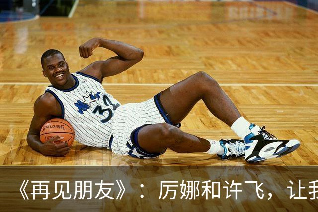 《再见朋友》：厉娜和许飞，让我看到好可怕的朋友关系