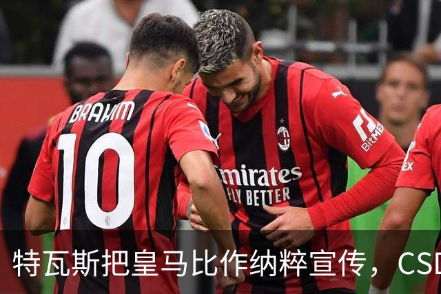 特瓦斯把皇马比作纳粹宣传，CSD已提交体育法庭